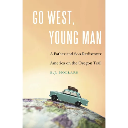 Go West, Young Man: A Father and Son Rediscover America on the Oregon Trail