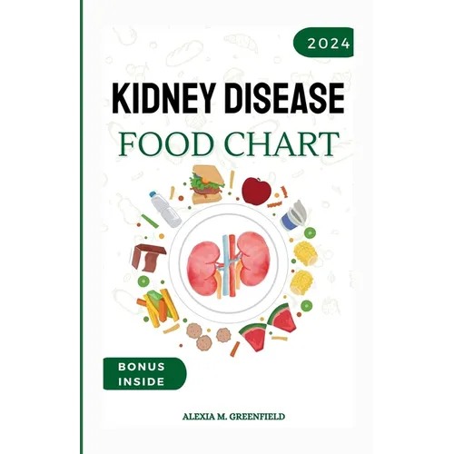 Kidney Disease Food Chart: The Complete Guide to Managing Renal Wellness through Nutrition
