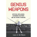 Genius Weapons: Artificial Intelligence, Autonomous Weaponry, and the Future of Warfare