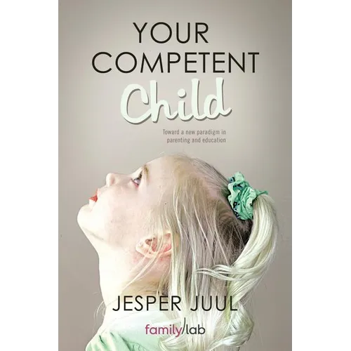 Your Competent Child: Toward a New Paradigm in Parenting and Education