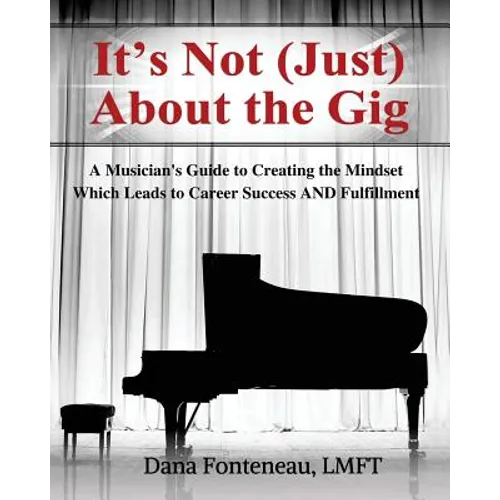 It's Not (JUST) About the Gig: A Musician's Guide to Creating the Mindset Which Leads to Career Success AND Fulfillment