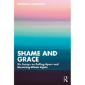 Shame and Grace: Six Essays on Falling Apart and Becoming Whole Again
