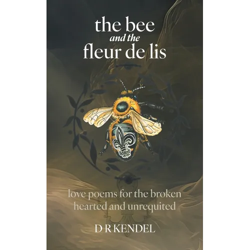 The bee and the fleur de lis: love poems for the broken hearted and unrequited