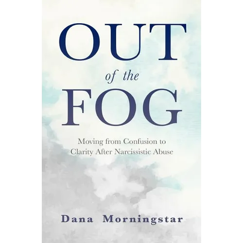 Out of the Fog: Moving from Confusion to Clarity After Narcissistic Abuse