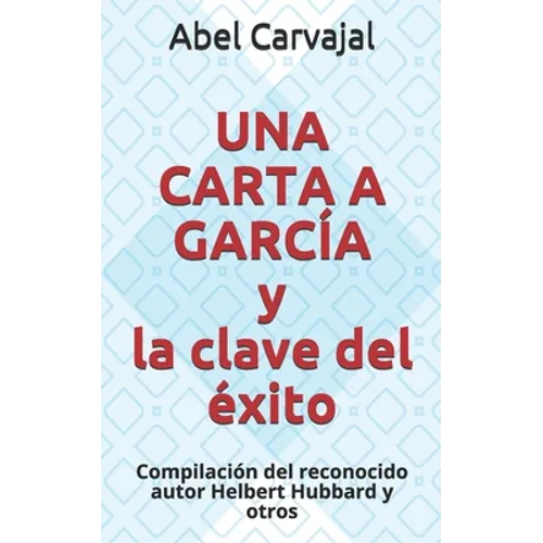 UNA CARTA A GARCÍA y la clave del éxito: Compilación del reconocido autor Helbert Hubbard y otros