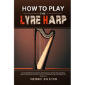 How to Play the Lyre Harp: A Comprehensive Guide To Learning how To Play The Lyre Harp. Basics, Features, Easy Instructions, And Mastering Techniques