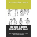 100 Ways to Defend Yourself in the Street: With Weapons from canes to knives and knuckle dusters