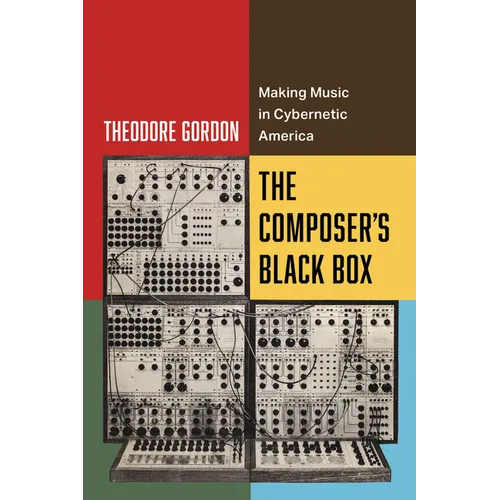 The Composer's Black Box: Making Music in Cybernetic America Volume 7