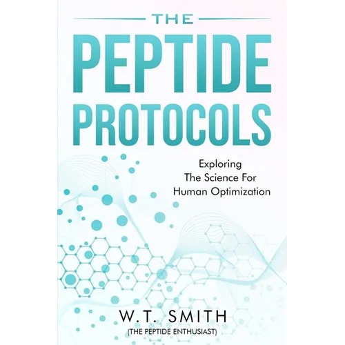 The Peptide Protocols: Exploring the Science for Human Optimization: Exploring the