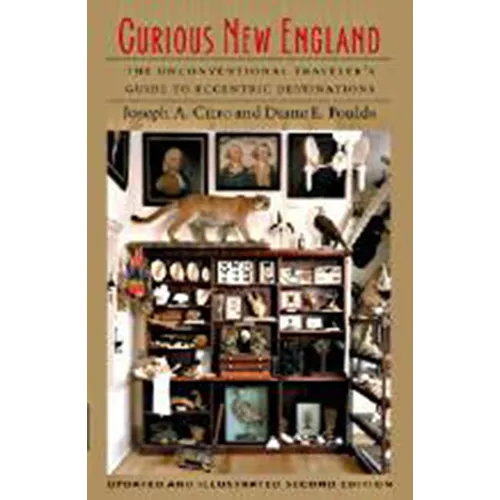 Curious New England: The Unconventional Traveler's Guide to Eccentric Destinations