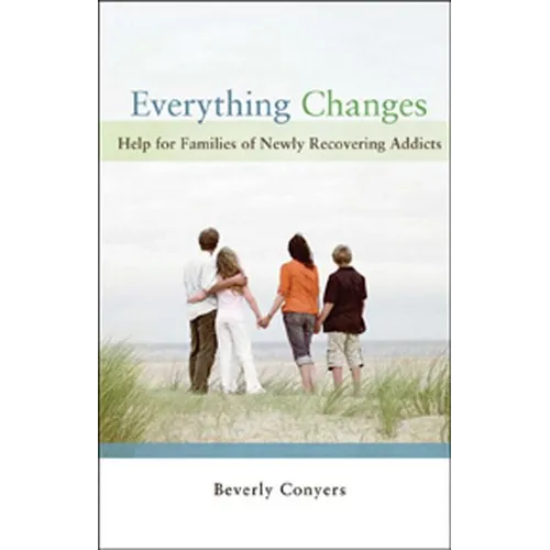 Everything Changes: Help for Families of Newly Recovering Addicts