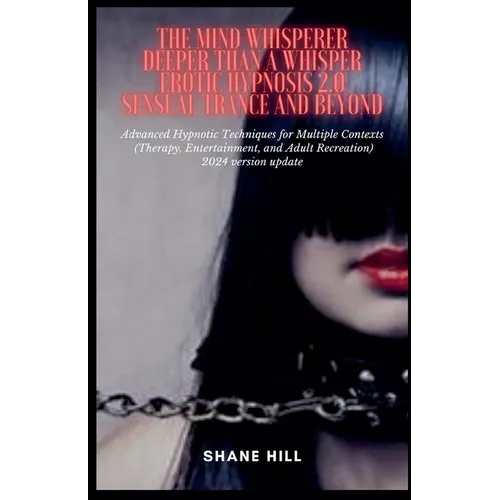 The Mind Whisperer Deeper Than a Whisper Erotic Hypnosis 2.0 Sensual Trance and Beyond Advanced Hypnotic Techniques for Multiple Contexts (Therapy, En