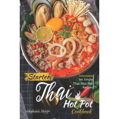 Starter Thai Hot Pot Cookbook: Delectable Yet Simple Thai Hot Pot Recipes