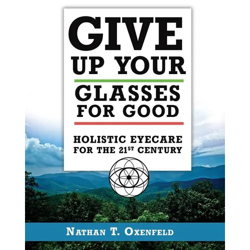 Give Up Your Glasses For Good: Holistic Eye Care for the 21st Century