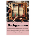 Mastering How to Play Backgammon: A Comprehensive Guide to Playing and Winning, learning the Rules, Strategies, and Tactics to Become a Backgammon Cha