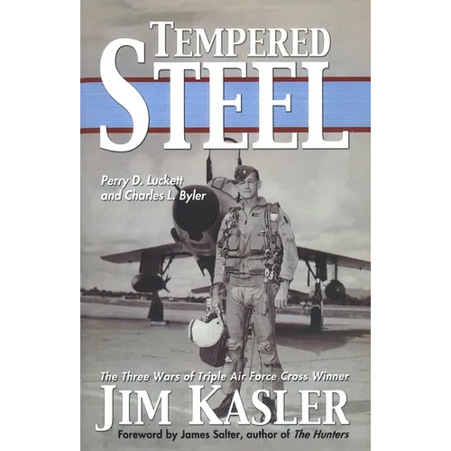 Tempered Steel: The Three Wars of Triple Air Force Cross Winner Jim Kasler