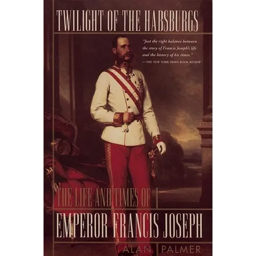Twilight of the Habsburgs: The Life and Times of Emperor Francis Joseph