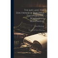 The Life and the Doctrines of Philippus Theophrastus, Bombast of Hohenheim: Known by the Name of Paracelsus