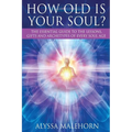 How Old Is Your Soul?: The Essential Guide To The Lessons, Gifts and Archetypes of Every Soul Age