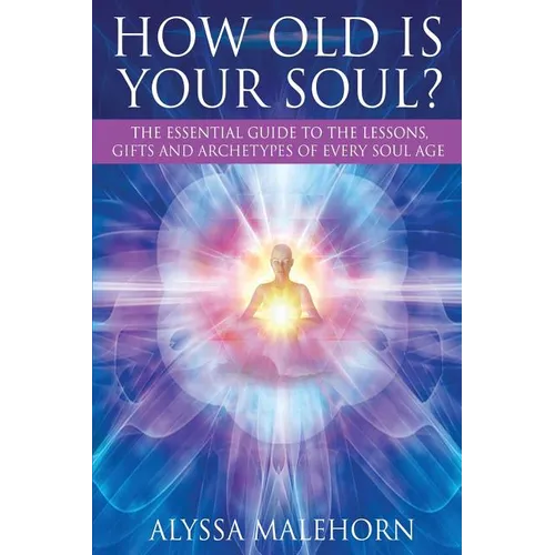 How Old Is Your Soul?: The Essential Guide To The Lessons, Gifts and Archetypes of Every Soul Age