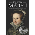 Queen Mary I: A Life From Beginning to End