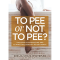 To Pee or Not to Pee?: The Guide for Reducing and Eliminating Urinary Incontinence