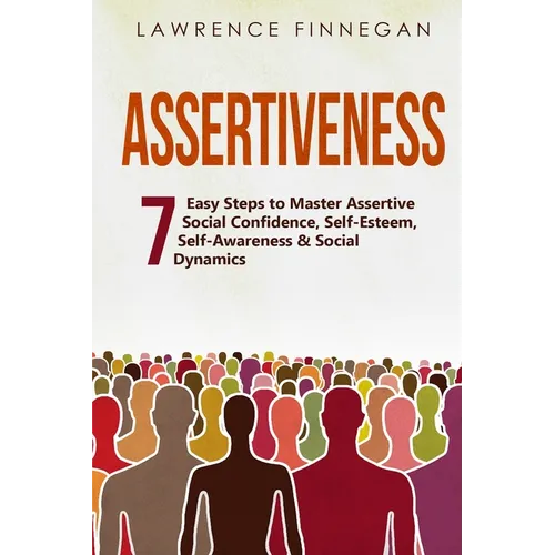 Assertiveness: 7 Easy Steps to Master Assertive Social Confidence, Self-Esteem, Self-Awareness & Social Dynamics