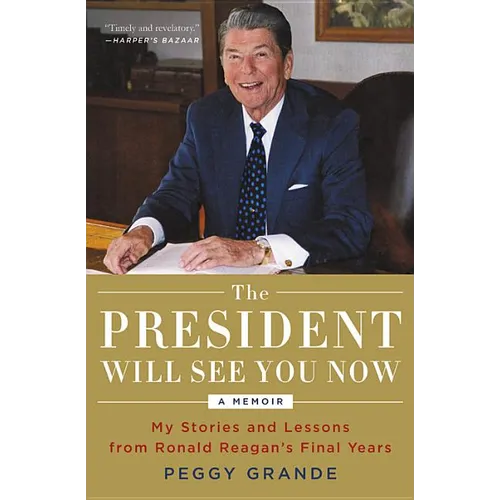 The President Will See You Now: My Stories and Lessons from Ronald Reagan's Final Years