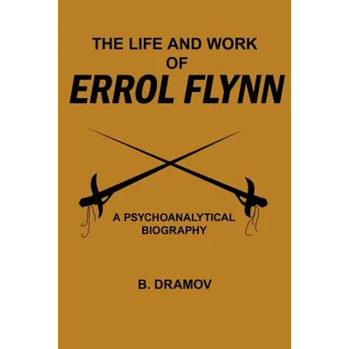 The Life and Work of Errol Flynn: A Psychoanalytical Biography