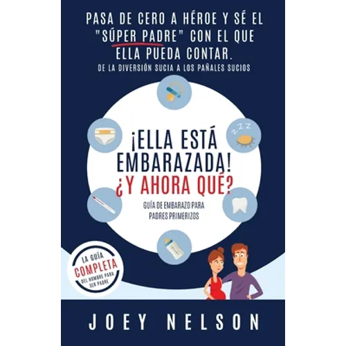 ¡Ella está embarazada! ¿Y ahora qué? Guía de embarazo para padres primerizos: Pasa de cero a héroe y sé el "súper padre" con el que ella pueda contar.