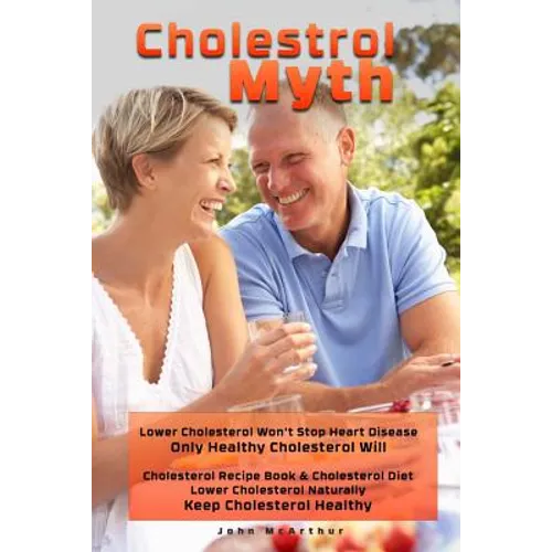 Cholesterol Myth: Lower Cholesterol Won't Stop Heart Disease Only Healthy Cholesterol Will Cholesterol Recipe Book & Cholesterol Diet Lo