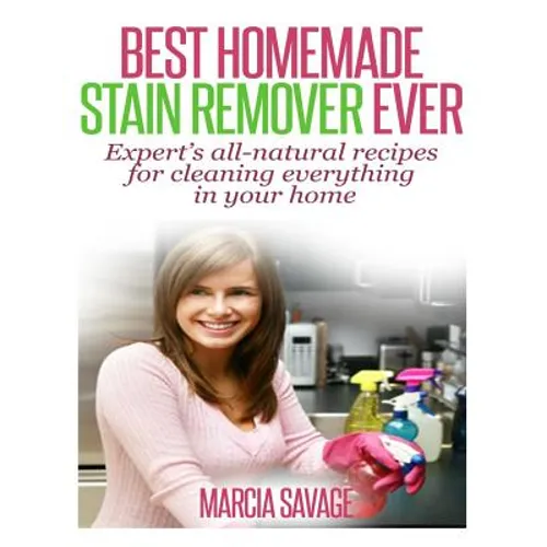 Best Homemade Stain Remover Ever: Expert's all-natural recipes for cleaning everything in your home
