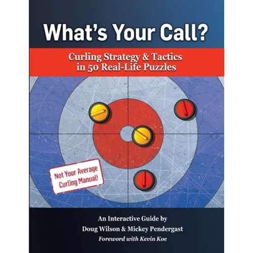 What's Your Call? Curling Strategy & Tactics in 50 Real-Life Puzzles: An Interactive Guide