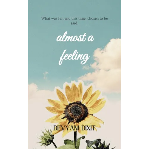 Almost a Feeling What was felt and this time, chosen to be said.