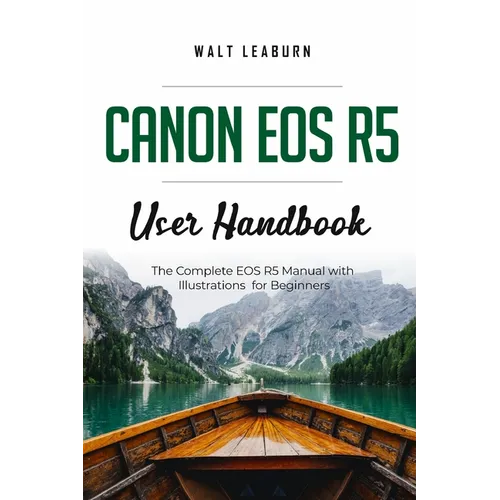Canon EOS R5 User Handbook: The Complete EOS R5 Manual with Illustrations for Beginners