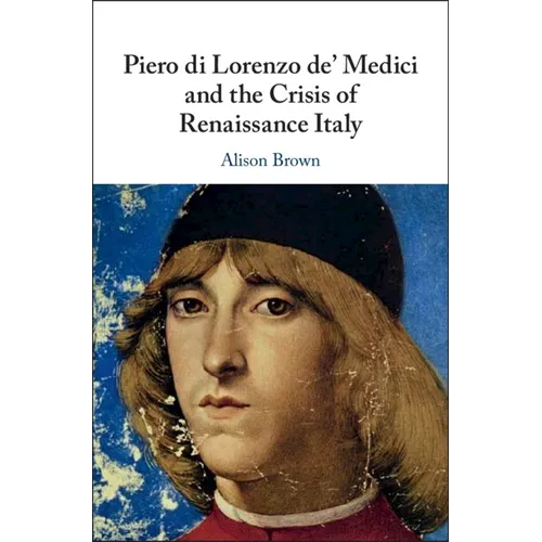 Piero di Lorenzo de' Medici and the Crisis of Renaissance Italy