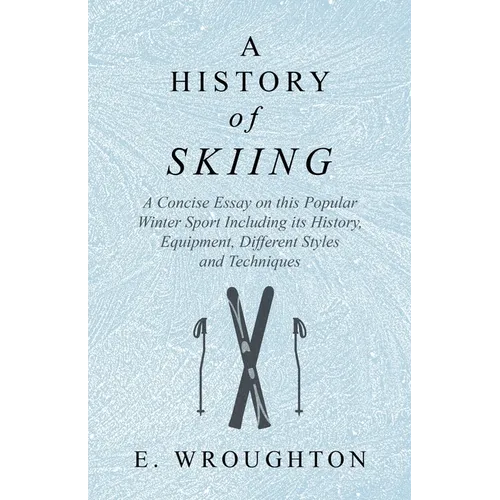 A History of Skiing - A Concise Essay on this Popular Winter Sport Including its History, Equipment, Different Styles and Techniques