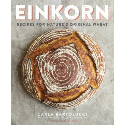 Einkorn: Recipes for Nature's Original Wheat: A Cookbook
