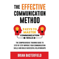 The Effective Communication Method: 9 Keys to Master Communication Skills, The Comprehensive Training Guide to Step by Step Improve Your Communication
