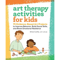 Art Therapy Activities for Kids: 75 Evidence-Based Art Projects to Improve Behavior, Build Social Skills, and Boost Emotional Resilience