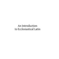 An Introduction to Ecclesiastical Latin