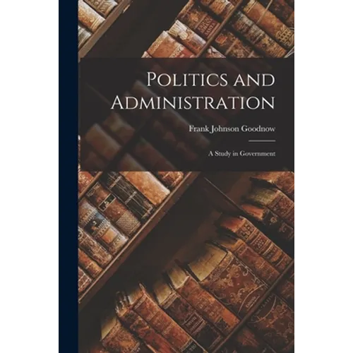 Politics and Administration: A Study in Government