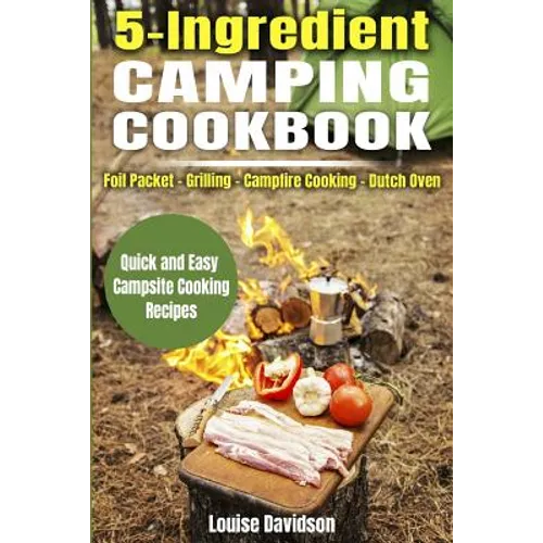 5 Ingredient Camping Cookbook: Foil Packet Grilling Campfire Cooking Dutch Oven
