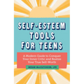 Self-Esteem Tools for Teens: A Modern Guide to Conquer Your Inner Critic and Realize Your True Self Worth