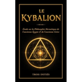 Le Kybalion: Étude sur la Philosophie Hermétique de l'Ancienne Égypte & Grèce