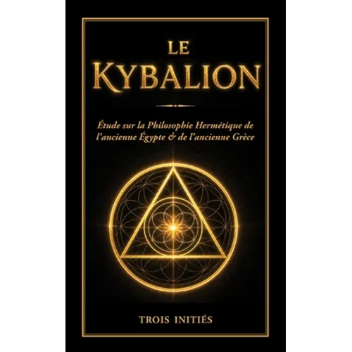 Le Kybalion: Étude sur la Philosophie Hermétique de l'Ancienne Égypte & Grèce