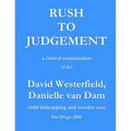 Rush to Judgement: a critical examination of the David Westerfield, Danielle van Dam child kidnapping and murder case, San Diego 2002