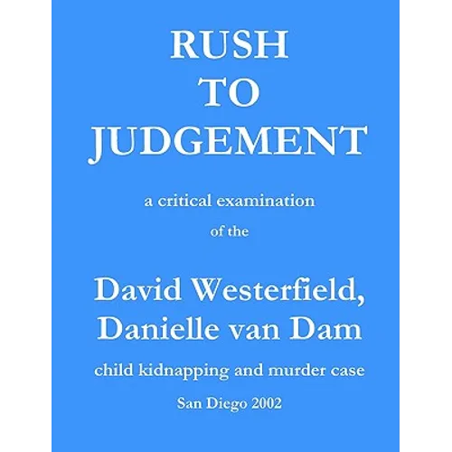 Rush to Judgement: a critical examination of the David Westerfield, Danielle van Dam child kidnapping and murder case, San Diego 2002