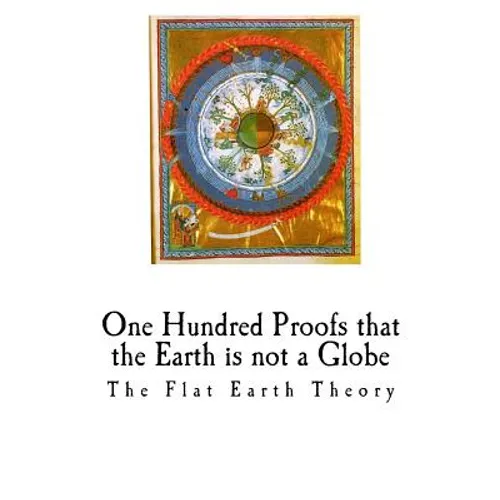 One Hundred Proofs That the Earth Is Not a Globe: Flat Earth Theory