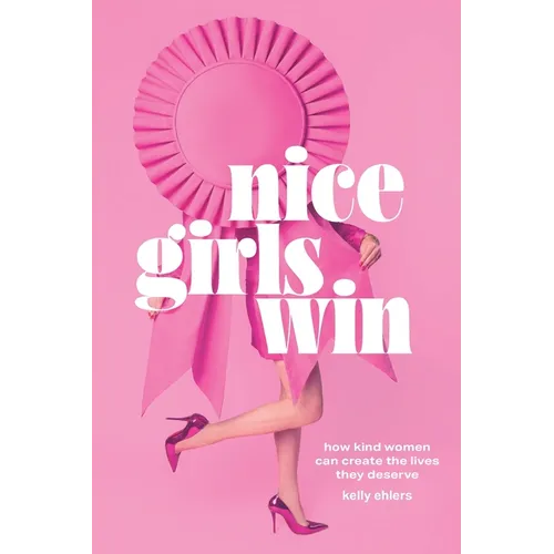 Nice Girls Win: How Kind Women Can Create the Lives They Deserve